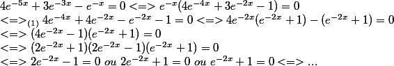 4e^{-5x} + 3e^{-3x} - e^{-x} = 0 <=> e^{-x}(4e^{-4x} + 3e^{-2x} - 1) = 0  \\ <=>_{(1)} 4e^{-4x} + 4e^{-2x} - e^{-2x} - 1 = 0 <=> 4e^{-2x}(e^{-2x} + 1) - (e^{-2x} + 1) = 0  \\ <=> (4e^{-2x} - 1)(e^{-2x} + 1) = 0 \\<=> (2e^{-2x} + 1)(2e^{-2x} - 1)(e^{-2x} + 1) = 0  \\ <=> 2e^{-2x} - 1 = 0 \ ou \ 2e^{-2x} + 1 = 0 \ ou \ e^{-2x} + 1 = 0 <=> ...